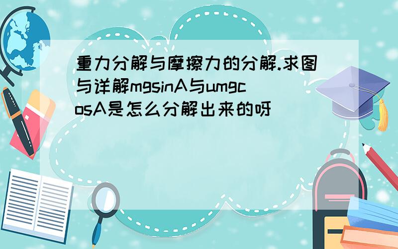 重力分解与摩擦力的分解.求图与详解mgsinA与umgcosA是怎么分解出来的呀