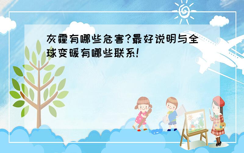 灰霾有哪些危害?最好说明与全球变暖有哪些联系!