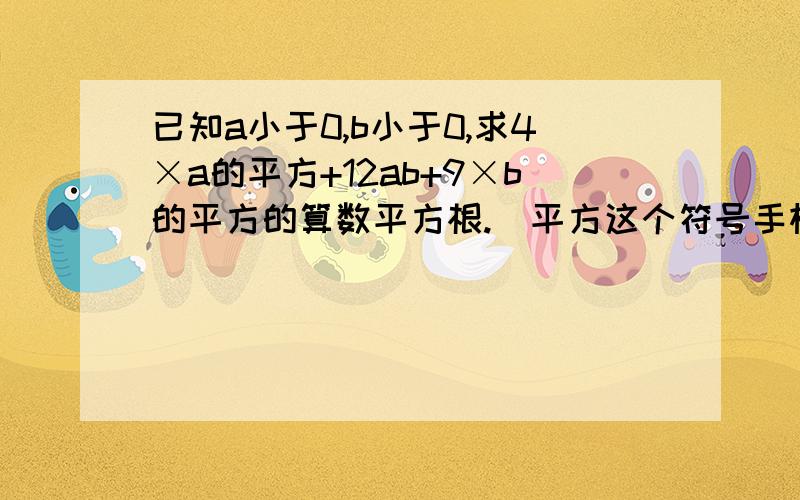 已知a小于0,b小于0,求4×a的平方+12ab+9×b的平方的算数平方根.(平方这个符号手机打不到,大家将就点啊……)