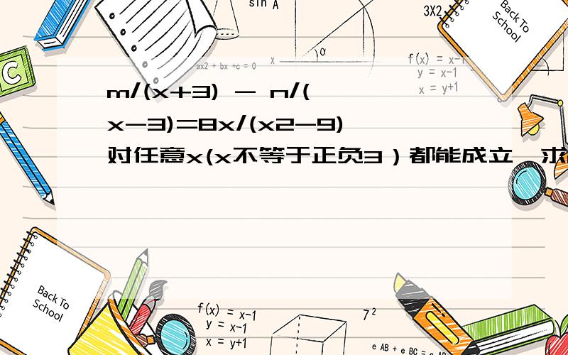 m/(x+3) - n/( x-3)=8x/(x2-9)对任意x(x不等于正负3）都能成立,求m.n的值注：上式x2是 x的平方