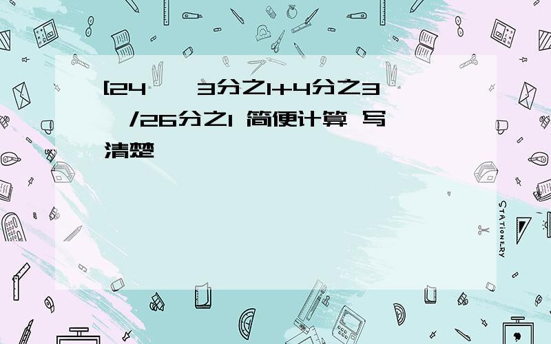 [24*【3分之1+4分之3】/26分之1 简便计算 写清楚