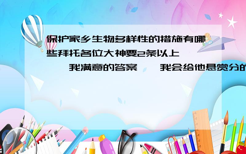 保护家乡生物多样性的措施有哪些拜托各位大神要2条以上````我满意的答案``我会给他悬赏分的