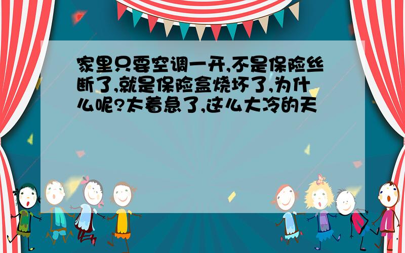 家里只要空调一开,不是保险丝断了,就是保险盒烧坏了,为什么呢?太着急了,这么大冷的天