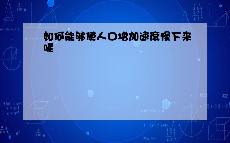 如何能够使人口增加速度慢下来呢