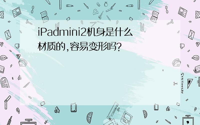 iPadmini2机身是什么材质的,容易变形吗?