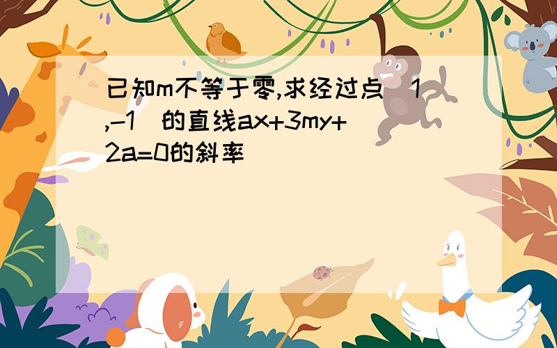 已知m不等于零,求经过点（1,-1）的直线ax+3my+2a=0的斜率