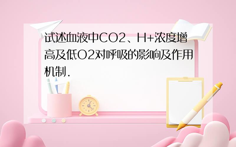 试述血液中CO2、H+浓度增高及低O2对呼吸的影响及作用机制.