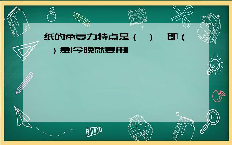 纸的承受力特点是（ ）,即（ ）急!今晚就要用!