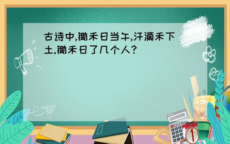 古诗中,锄禾日当午,汗滴禾下土.锄禾日了几个人?