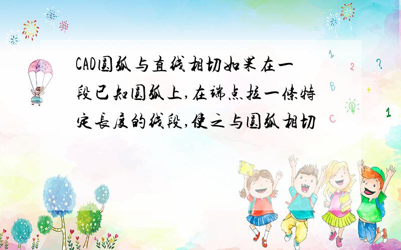 CAD圆弧与直线相切如果在一段已知圆弧上,在端点拉一条特定长度的线段,使之与圆弧相切