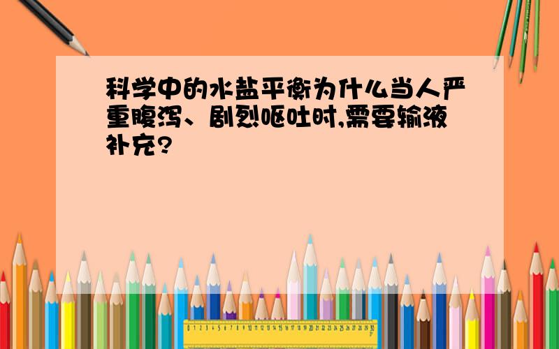 科学中的水盐平衡为什么当人严重腹泻、剧烈呕吐时,需要输液补充?