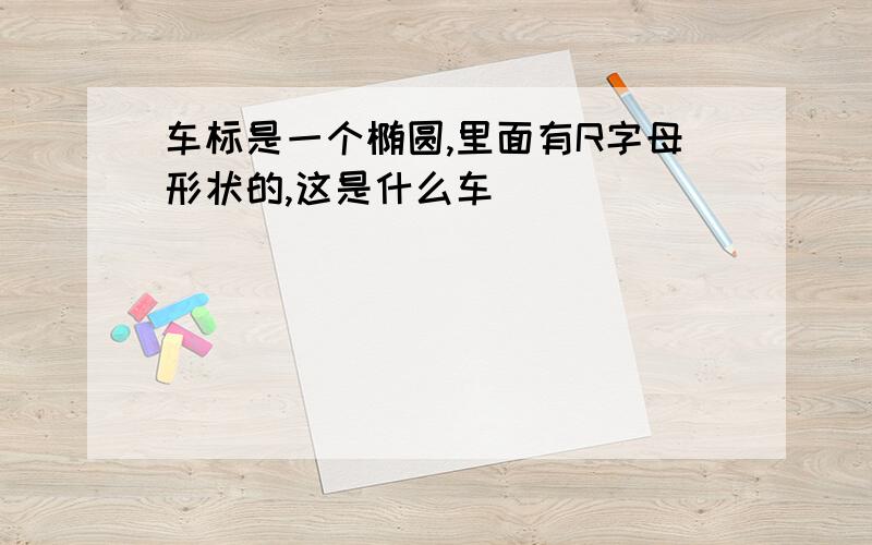 车标是一个椭圆,里面有R字母形状的,这是什么车