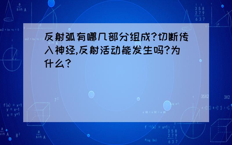 反射弧有哪几部分组成?切断传入神经,反射活动能发生吗?为什么?