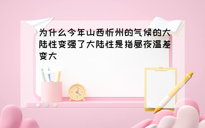 为什么今年山西忻州的气候的大陆性变强了大陆性是指昼夜温差变大