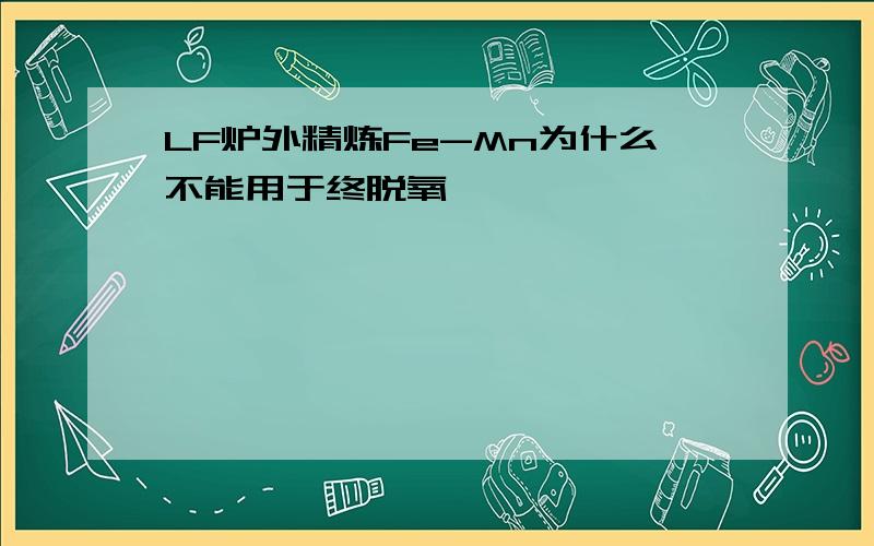 LF炉外精炼Fe-Mn为什么不能用于终脱氧