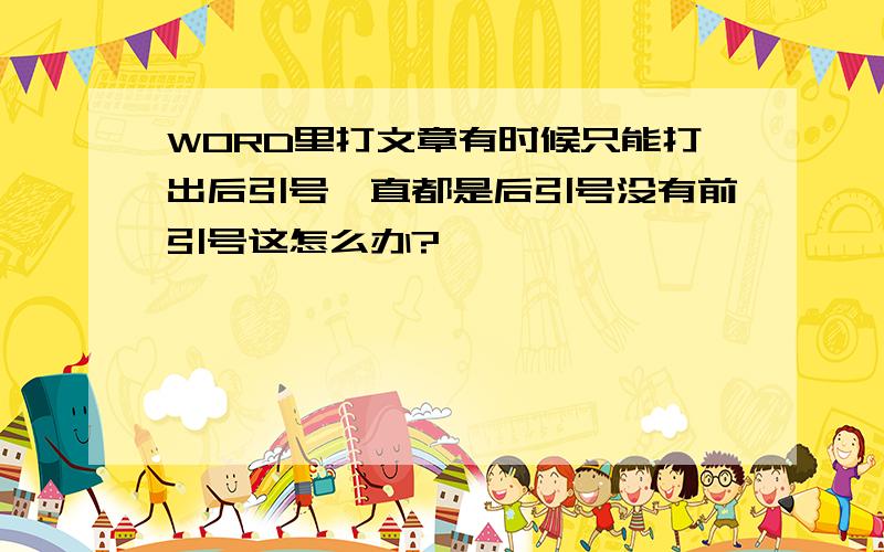 WORD里打文章有时候只能打出后引号一直都是后引号没有前引号这怎么办?