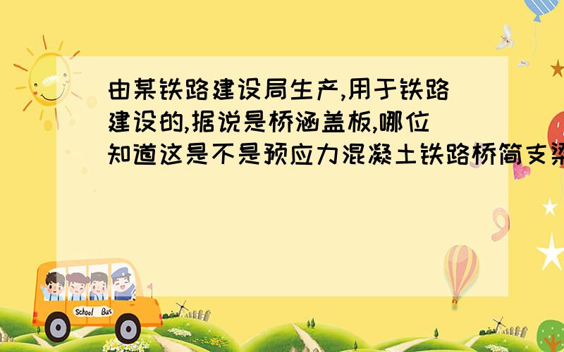 由某铁路建设局生产,用于铁路建设的,据说是桥涵盖板,哪位知道这是不是预应力混凝土铁路桥简支梁