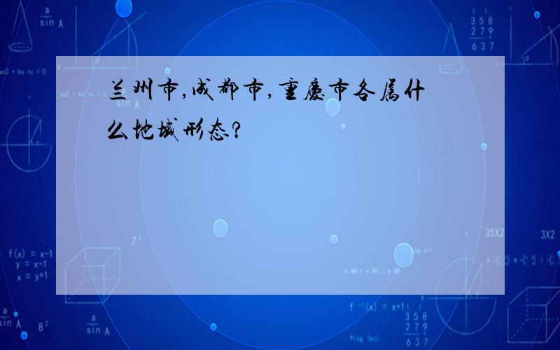 兰州市,成都市,重庆市各属什么地域形态?