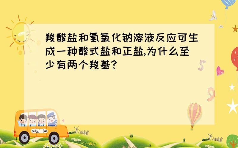 羧酸盐和氢氧化钠溶液反应可生成一种酸式盐和正盐,为什么至少有两个羧基?