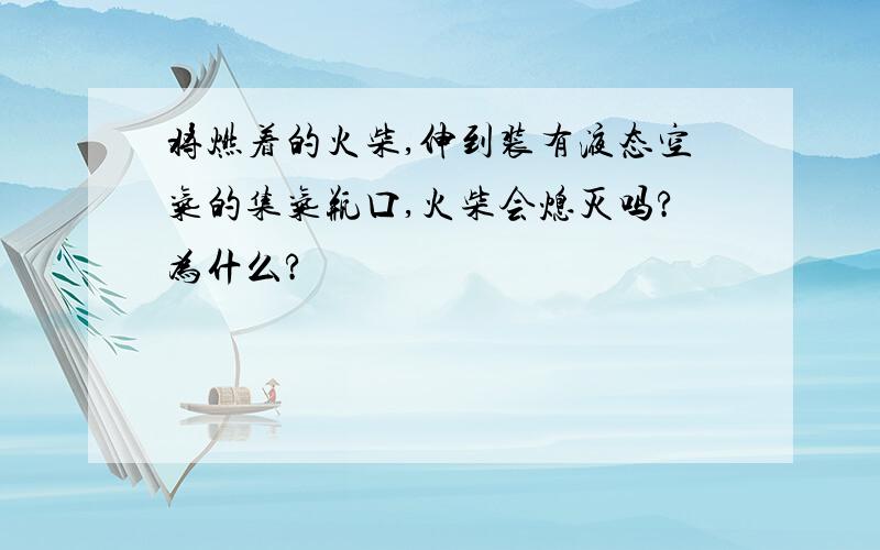 将燃着的火柴,伸到装有液态空气的集气瓶口,火柴会熄灭吗?为什么?