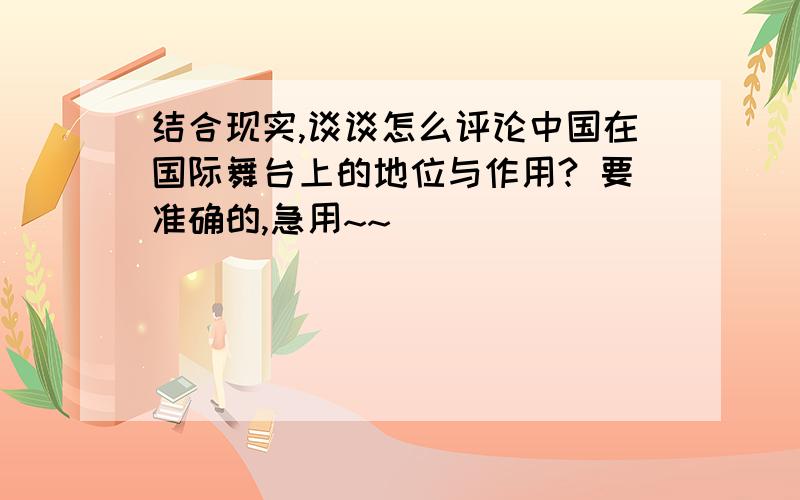 结合现实,谈谈怎么评论中国在国际舞台上的地位与作用? 要准确的,急用~~