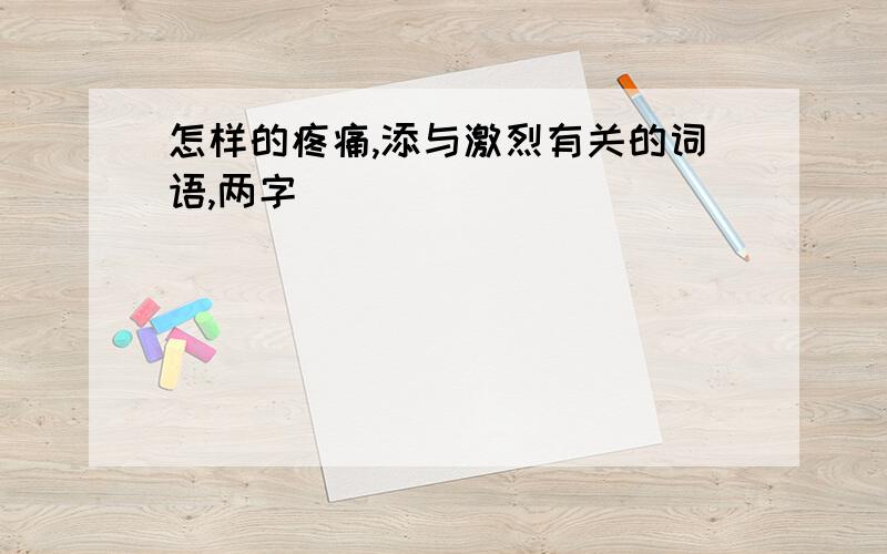 怎样的疼痛,添与激烈有关的词语,两字