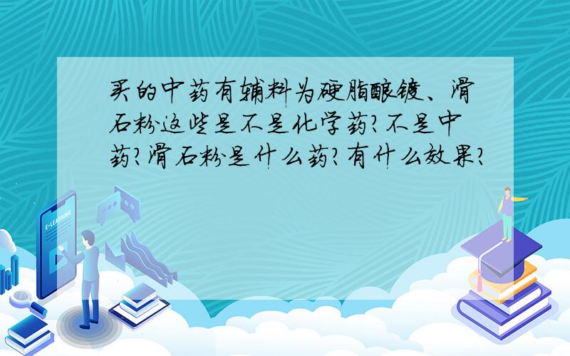 买的中药有辅料为硬脂酸镁、滑石粉这些是不是化学药?不是中药?滑石粉是什么药?有什么效果?