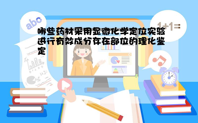 哪些药材采用显微化学定位实验进行有效成分存在部位的理化鉴定