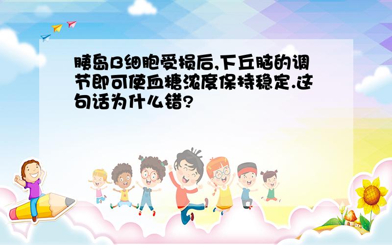 胰岛B细胞受损后,下丘脑的调节即可使血糖浓度保持稳定.这句话为什么错?