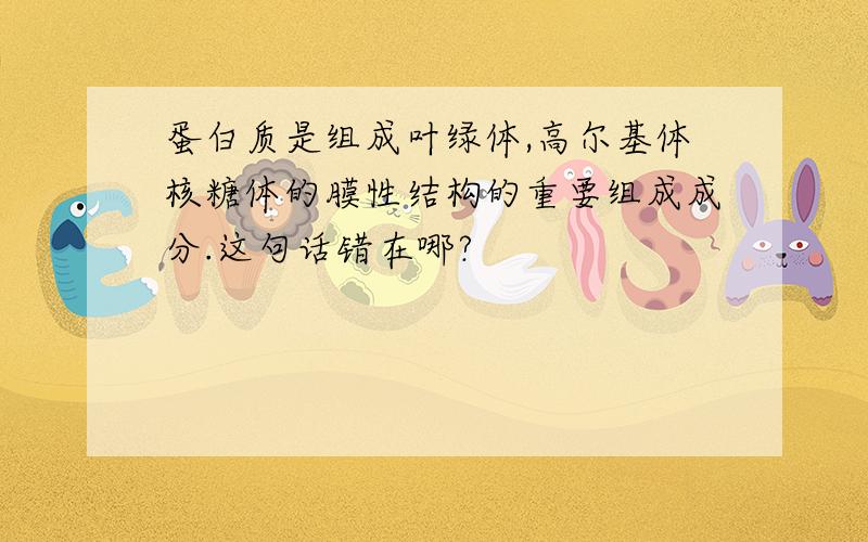 蛋白质是组成叶绿体,高尔基体核糖体的膜性结构的重要组成成分.这句话错在哪?