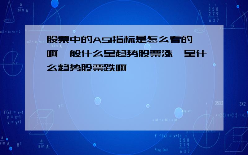 股票中的ASI指标是怎么看的啊一般什么呈趋势股票涨,呈什么趋势股票跌啊