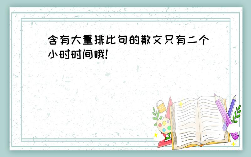 含有大量排比句的散文只有二个小时时间哦!