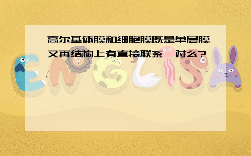 高尔基体膜和细胞膜既是单层膜又再结构上有直接联系,对么?