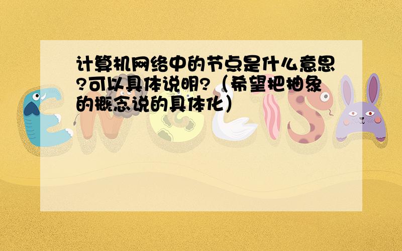 计算机网络中的节点是什么意思?可以具体说明?（希望把抽象的概念说的具体化）