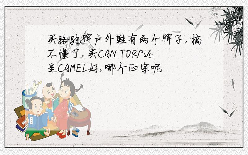 买骆驼牌户外鞋有两个牌子,搞不懂了,买CAN TORP还是CAMEL好,哪个正宗呢