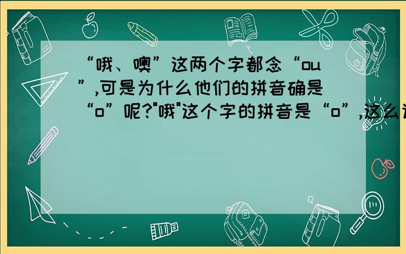 “哦、噢”这两个字都念“ou”,可是为什么他们的拼音确是“o”呢?