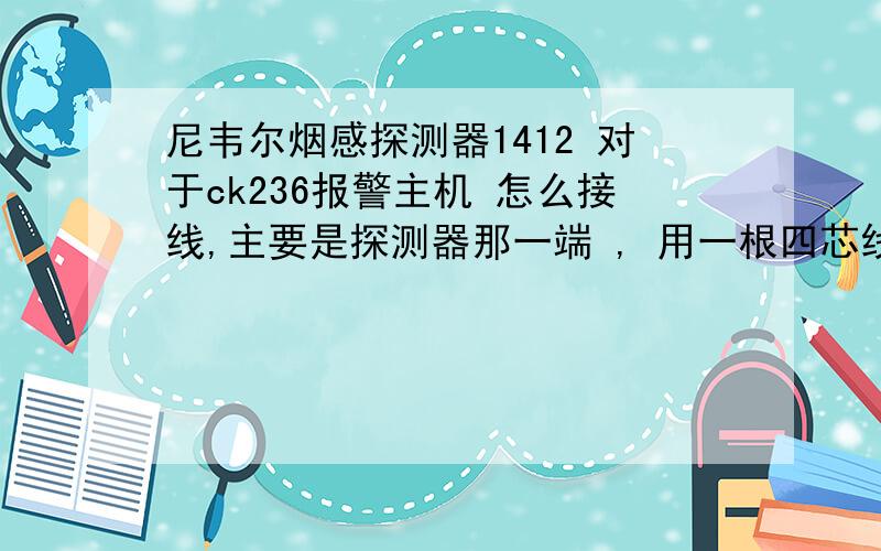 尼韦尔烟感探测器1412 对于ck236报警主机 怎么接线,主要是探测器那一端 , 用一根四芯线的接法如果做一个防区串联,怎么接法