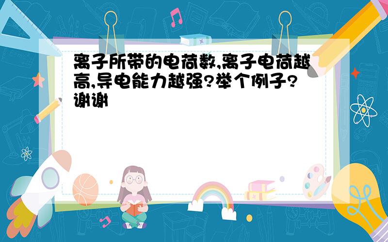 离子所带的电荷数,离子电荷越高,导电能力越强?举个例子?谢谢