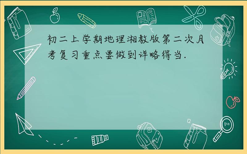 初二上学期地理湘教版第二次月考复习重点要做到详略得当.