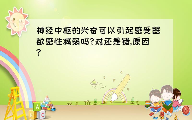 神经中枢的兴奋可以引起感受器敏感性减弱吗?对还是错,原因?