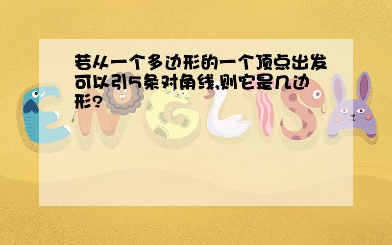 若从一个多边形的一个顶点出发可以引5条对角线,则它是几边形?