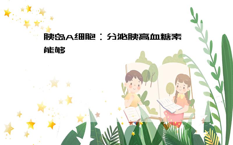 胰岛A细胞：分泌胰高血糖素,能够〔〕