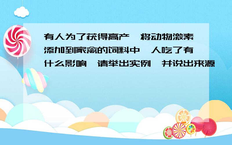 有人为了获得高产,将动物激素添加到家禽的饲料中,人吃了有什么影响,请举出实例,并说出来源