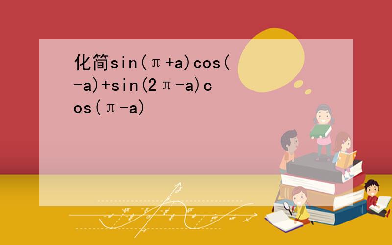 化简sin(π+a)cos(-a)+sin(2π-a)cos(π-a)