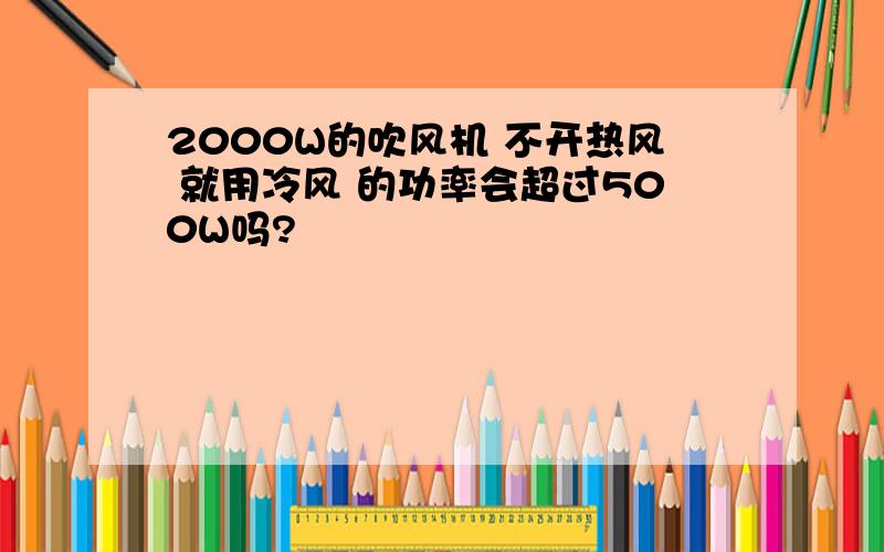 2000W的吹风机 不开热风 就用冷风 的功率会超过500W吗?