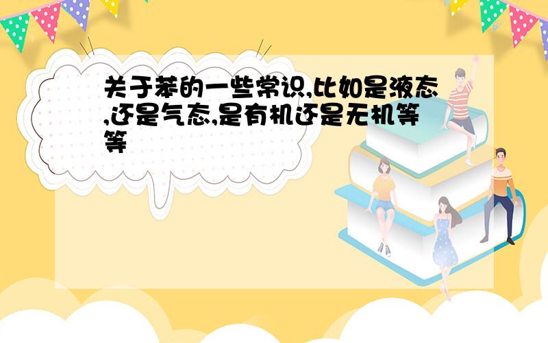 关于苯的一些常识,比如是液态,还是气态,是有机还是无机等等