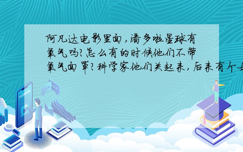 阿凡达电影里面,潘多啦星球有氧气吗?怎么有的时候他们不带氧气面罩?科学家他们关起来,后来有个女飞行员救他们开飞机逃跑时,那上校那枪打他们飞机时,在室外没戴呀?还有很多时候没戴你