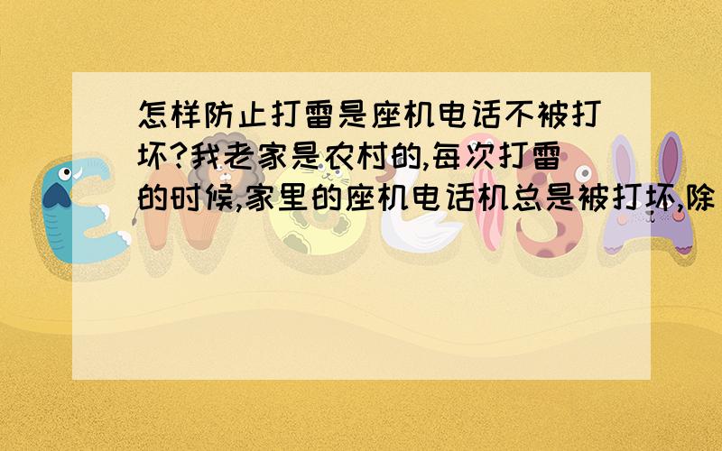 怎样防止打雷是座机电话不被打坏?我老家是农村的,每次打雷的时候,家里的座机电话机总是被打坏,除了拔掉电话线外,不知道哪位能指导怎样才能避免类似事件的发生呢?感谢!