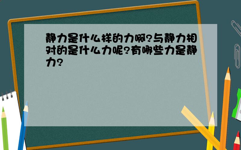 静力是什么样的力啊?与静力相对的是什么力呢?有哪些力是静力?