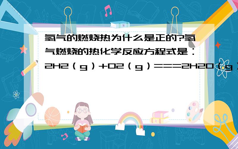 氢气的燃烧热为什么是正的?氢气燃烧的热化学反应方程式是：2H2（g）+O2（g）===2H2O（g）；ΔH＝－484 kJ·mol－1燃烧也明明是放热,那为什么写氢气的燃烧热要写正值呢?